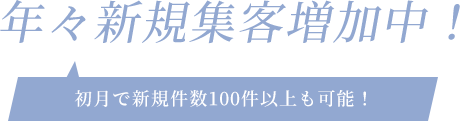 年々新規集客増加中！初月で新規件数100件以上も可能！