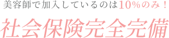 美容師で加入しているのは10％のみ！社会保険完全完備