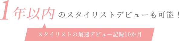 1年以内のスタイリストデビューも可能！