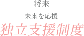 未来を応援！独立支援制度